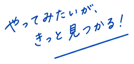 やってみたいが、きっと見つかる！