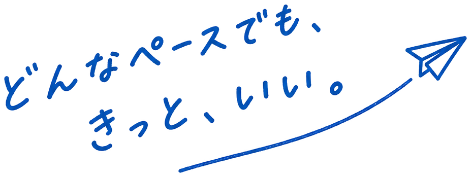 どんなペースでも、きっと、いい。